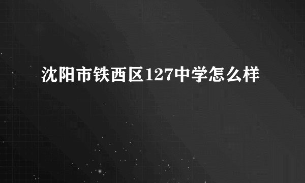 沈阳市铁西区127中学怎么样