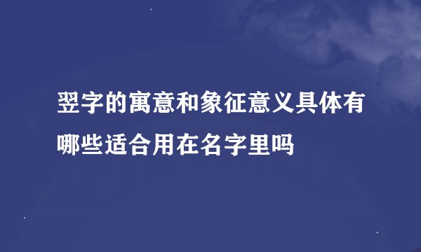 翌字的寓意和象征意义具体有哪些适合用在名字里吗