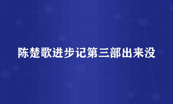 陈楚歌进步记第三部出来没