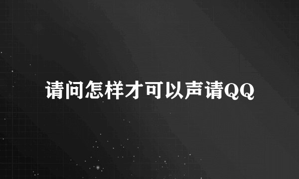 请问怎样才可以声请QQ