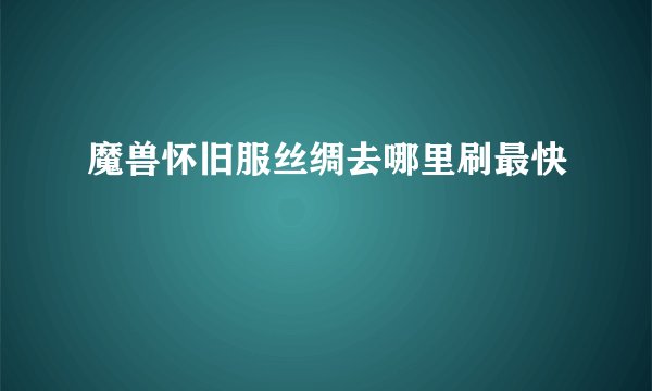 魔兽怀旧服丝绸去哪里刷最快