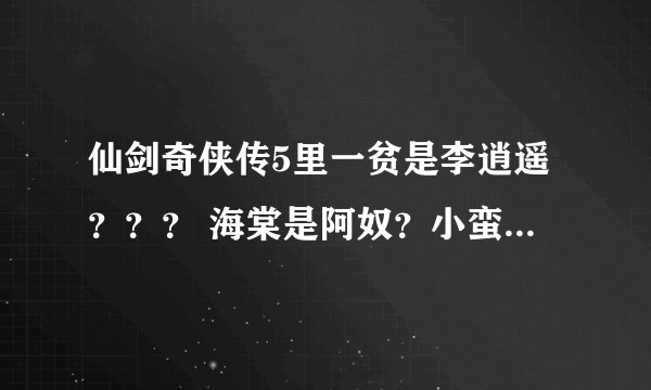 仙剑奇侠传5里一贫是李逍遥??? 海棠是阿奴?小蛮是忆如的女儿?