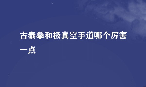 古泰拳和极真空手道哪个厉害一点