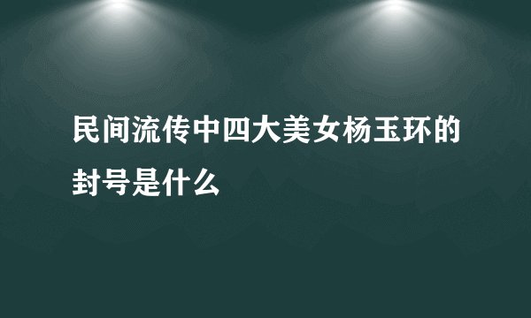 民间流传中四大美女杨玉环的封号是什么