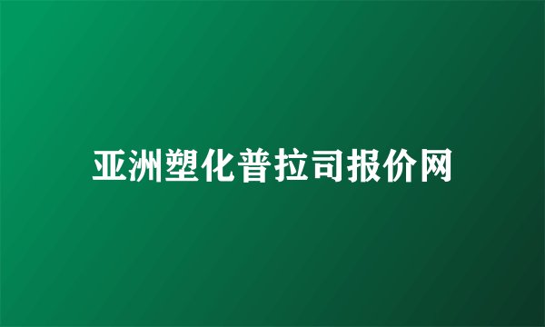 亚洲塑化普拉司报价网