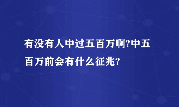 有没有人中过五百万啊?中五百万前会有什么征兆?