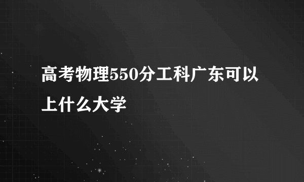 高考物理550分工科广东可以上什么大学