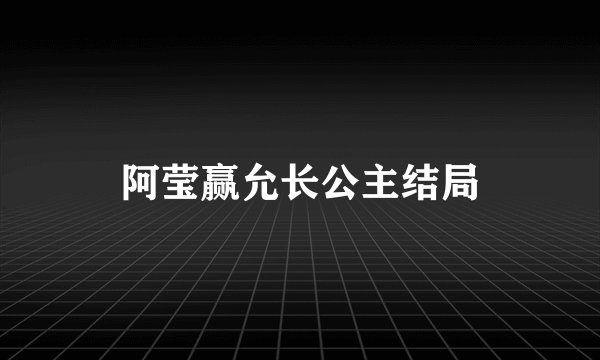 阿莹赢允长公主结局