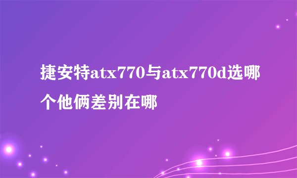 捷安特atx770与atx770d选哪个他俩差别在哪