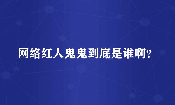 网络红人鬼鬼到底是谁啊？