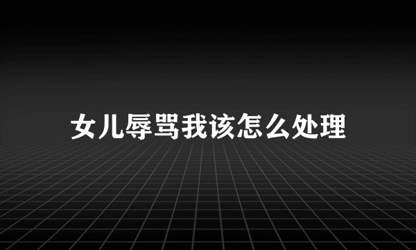 女儿辱骂我该怎么处理