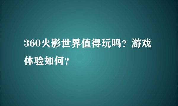 360火影世界值得玩吗?游戏体验如何?