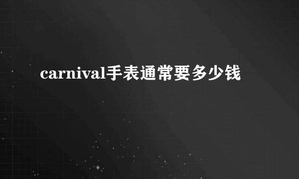 carnival手表通常要多少钱