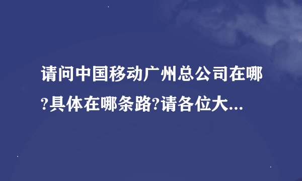 请问中国移动广州总公司在哪?具体在哪条路?请各位大侠写下详细地址