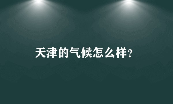 天津的气候怎么样？