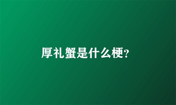 厚礼蟹是什么梗？