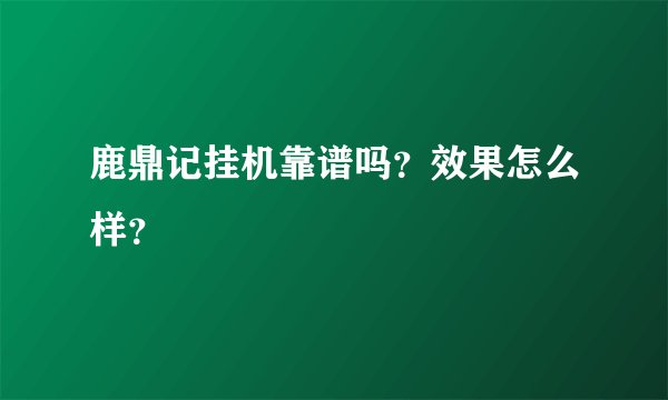 鹿鼎记挂机靠谱吗？效果怎么样？