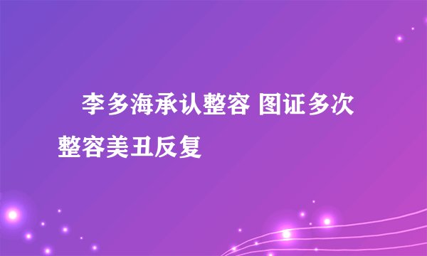 李多海承认整容 图证多次整容美丑反复