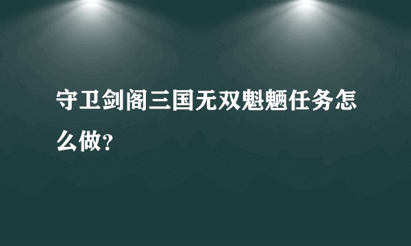 守卫剑阁三国无双魁魉任务怎么做？