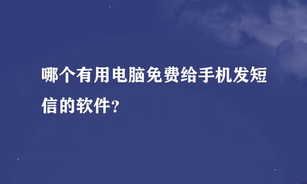 哪个有用电脑免费给手机发短信的软件？