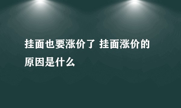 挂面也要涨价了 挂面涨价的原因是什么