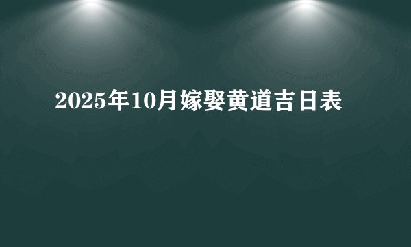 2025年10月嫁娶黄道吉日表