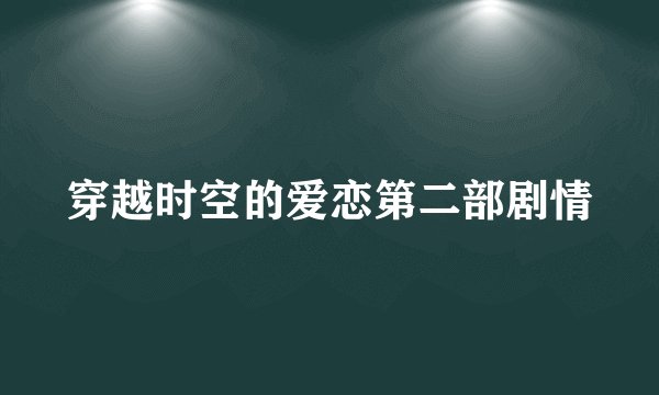 穿越时空的爱恋第二部剧情