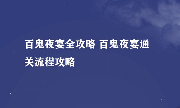百鬼夜宴全攻略 百鬼夜宴通关流程攻略