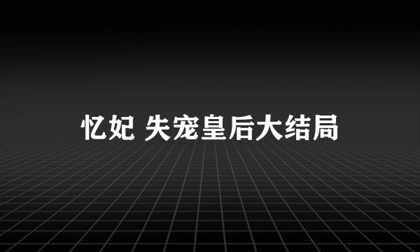 忆妃 失宠皇后大结局