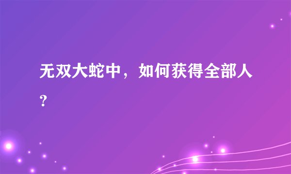 无双大蛇中，如何获得全部人？