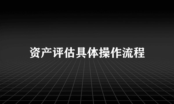 资产评估具体操作流程