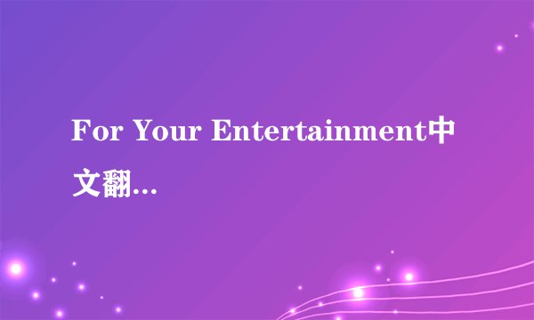 For Your Entertainment中文翻译~~~谢谢