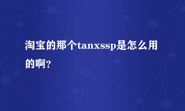 淘宝的那个tanxssp是怎么用的啊？