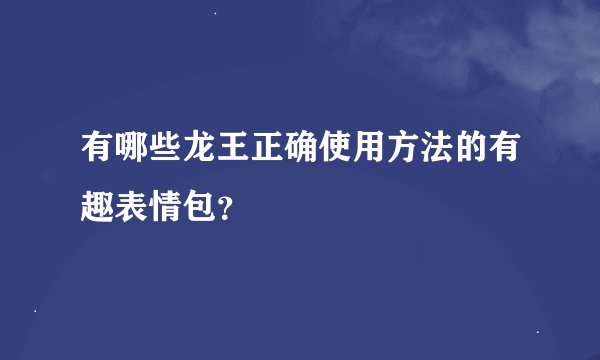 有哪些龙王正确使用方法的有趣表情包？