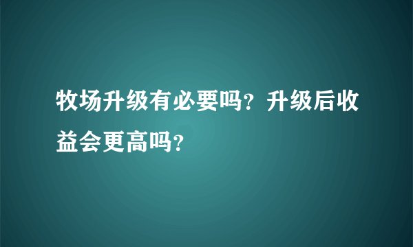 牧场升级有必要吗？升级后收益会更高吗？