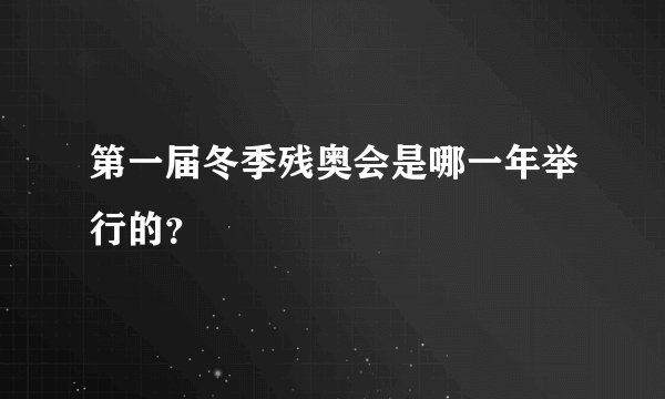 第一届冬季残奥会是哪一年举行的？