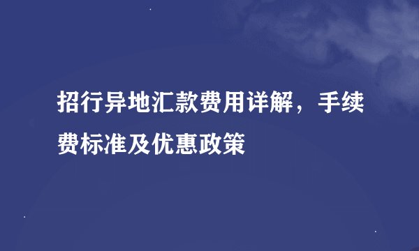 招行异地汇款费用详解，手续费标准及优惠政策