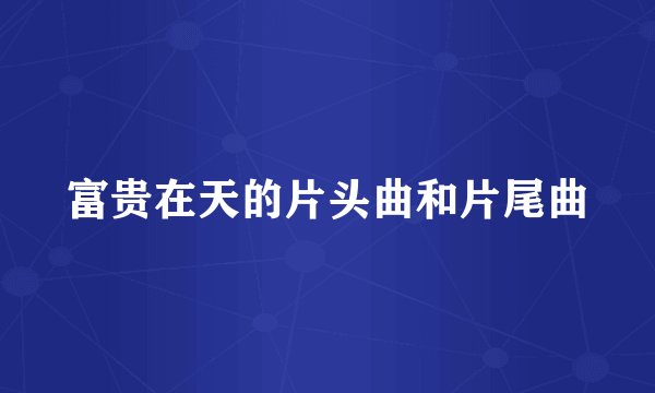 富贵在天的片头曲和片尾曲