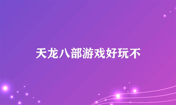 天龙八部游戏好玩不