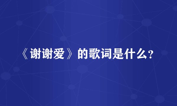 《谢谢爱》的歌词是什么？