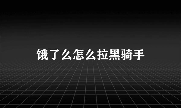 饿了么怎么拉黑骑手