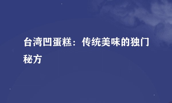 台湾凹蛋糕：传统美味的独门秘方