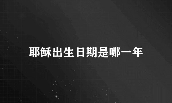 耶稣出生日期是哪一年