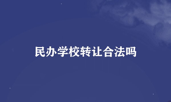 民办学校转让合法吗