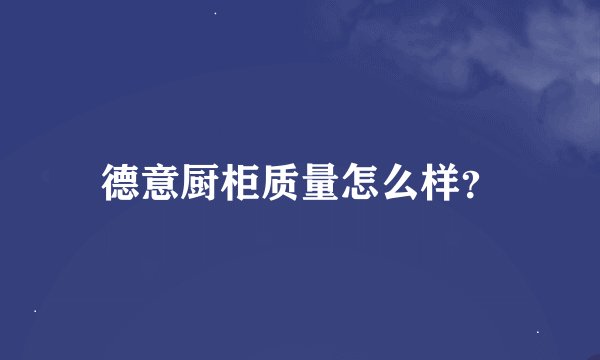 德意厨柜质量怎么样？
