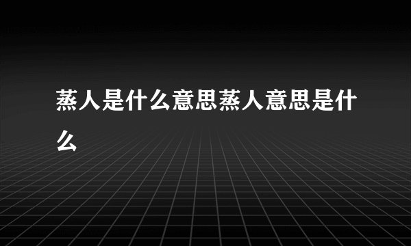蒸人是什么意思蒸人意思是什么