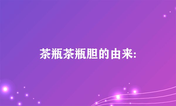 茶瓶茶瓶胆的由来: