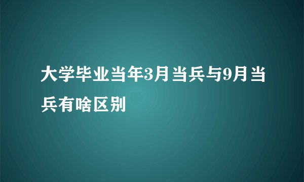 大学毕业当年3月当兵与9月当兵有啥区别