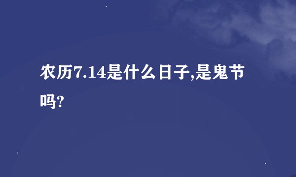 农历7.14是什么日子,是鬼节吗?