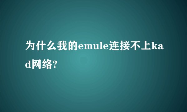 为什么我的emule连接不上kad网络?